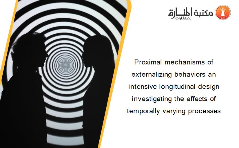 Proximal mechanisms of externalizing behaviors an intensive longitudinal design investigating the effects of temporally varying processes