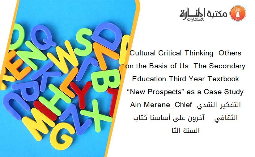 Cultural Critical Thinking  Others on the Basis of Us  The Secondary Education Third Year Textbook “New Prospects” as a Case Study  Ain Merane_Chlef التفكير النقدي الثقافي    آخرون على أساسنا كتاب السنة الثا