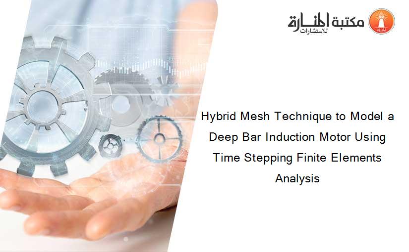 Hybrid Mesh Technique to Model a Deep Bar Induction Motor Using Time Stepping Finite Elements Analysis
