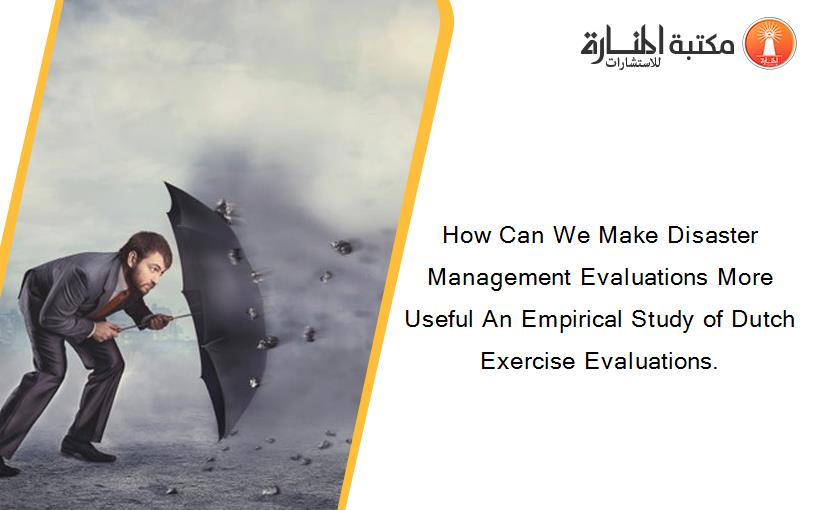 How Can We Make Disaster Management Evaluations More Useful An Empirical Study of Dutch Exercise Evaluations.