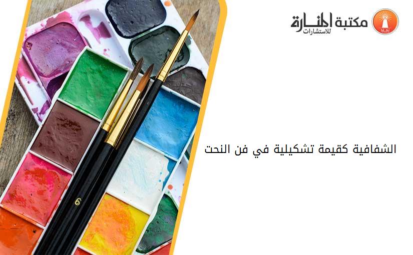 الشفافية کقيمة تشکيلية في فن النحت