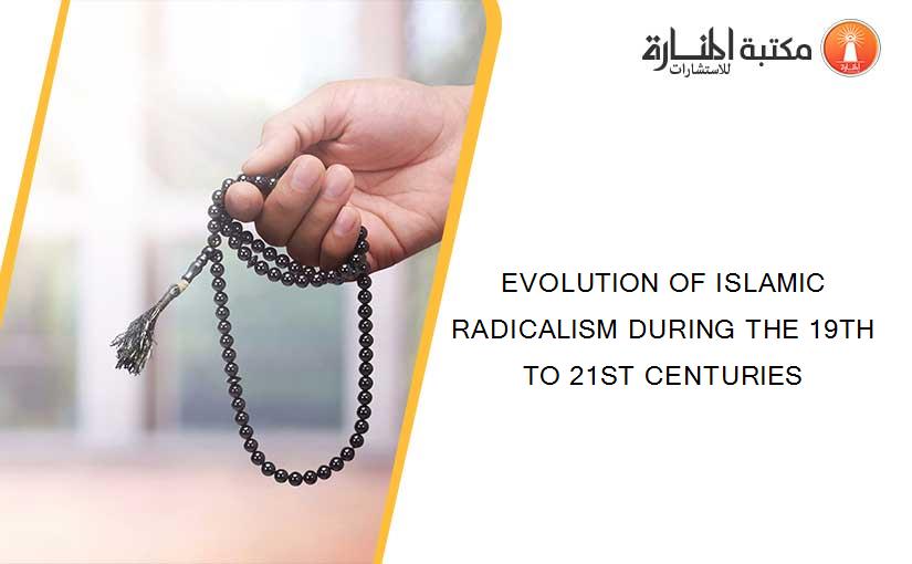 EVOLUTION OF ISLAMIC RADICALISM DURING THE 19TH TO 21ST CENTURIES
