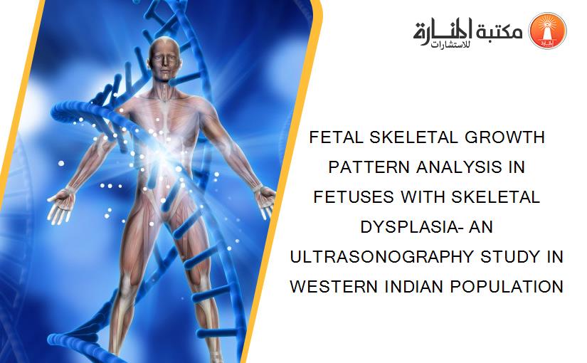 FETAL SKELETAL GROWTH PATTERN ANALYSIS IN FETUSES WITH SKELETAL DYSPLASIA– AN ULTRASONOGRAPHY STUDY IN WESTERN INDIAN POPULATION