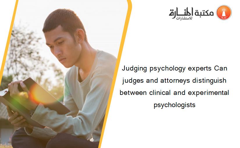 Judging psychology experts Can judges and attorneys distinguish between clinical and experimental psychologists