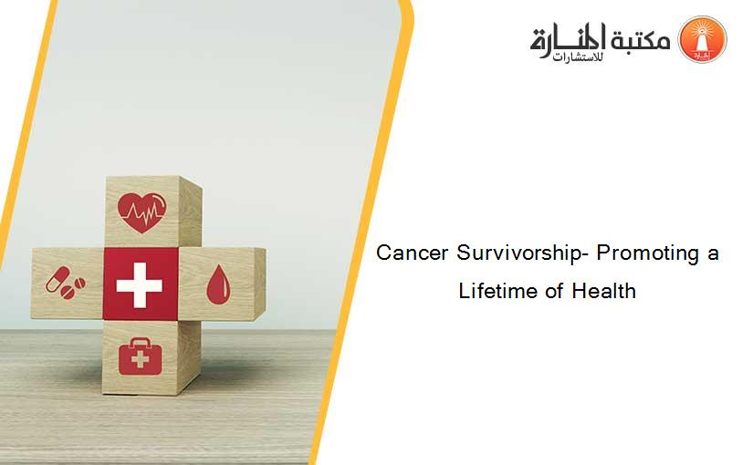 Cancer Survivorship- Promoting a Lifetime of Health