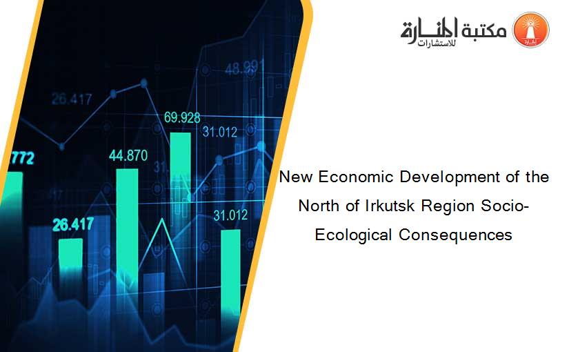 New Economic Development of the North of Irkutsk Region Socio-Ecological Consequences