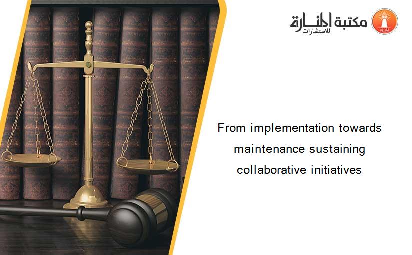 From implementation towards maintenance sustaining collaborative initiatives