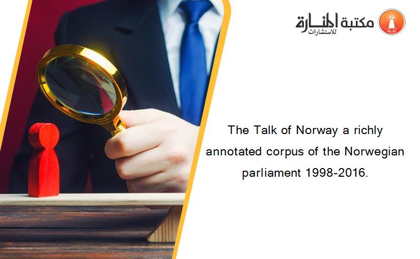 The Talk of Norway a richly annotated corpus of the Norwegian parliament 1998-2016.