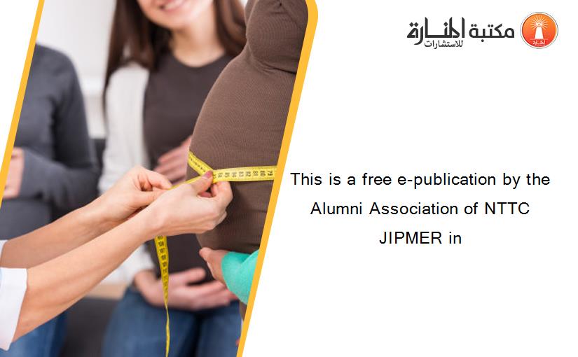 This is a free e-publication by the Alumni Association of NTTC JIPMER in