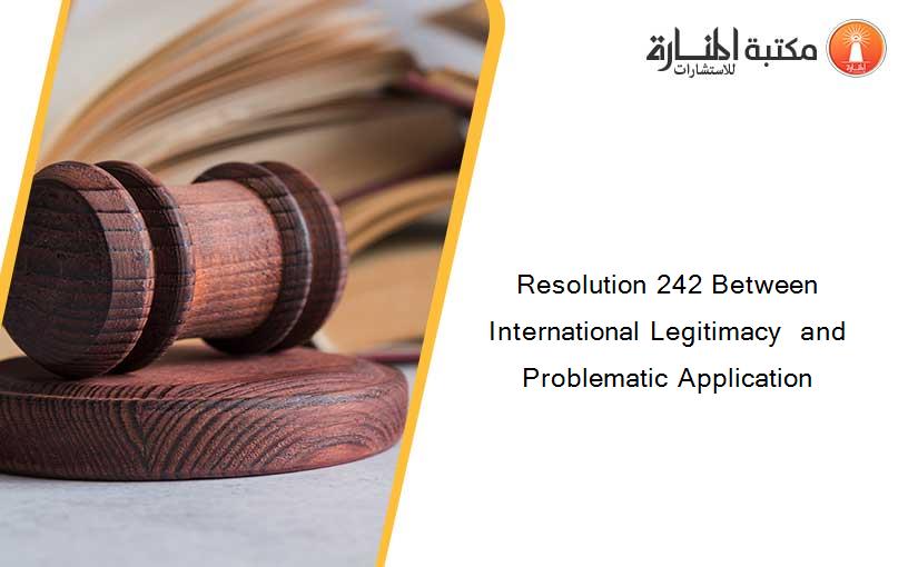 Resolution 242 Between International Legitimacy  and Problematic Application