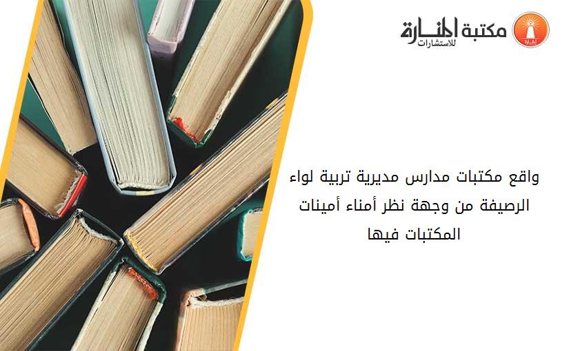 واقع مكتبات مدارس مديرية تربية لواء الرصيفة من وجهة نظر أمناء- أمينات المكتبات فيها