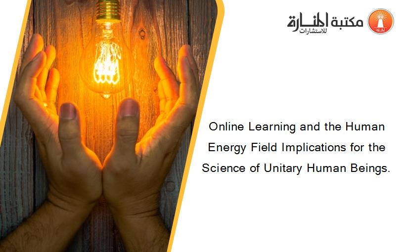 Online Learning and the Human Energy Field Implications for the Science of Unitary Human Beings.