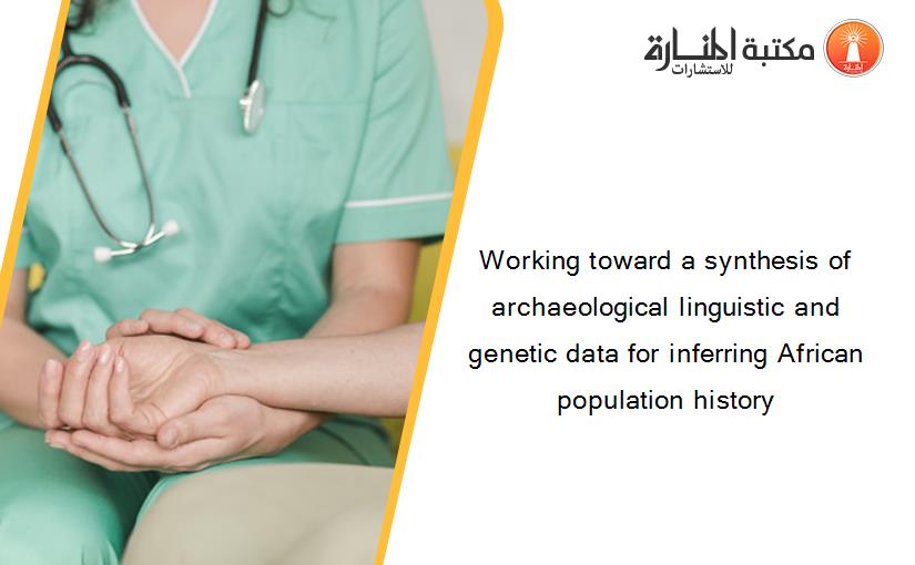 Working toward a synthesis of archaeological linguistic and genetic data for inferring African population history