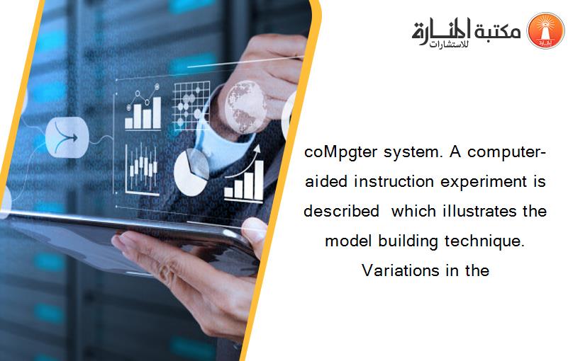 coMpgter system. A computer-aided instruction experiment is described  which illustrates the model building technique. Variations in the