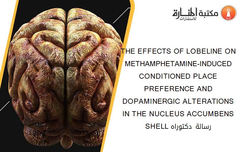 THE EFFECTS OF LOBELINE ON METHAMPHETAMINE-INDUCED CONDITIONED PLACE PREFERENCE AND DOPAMINERGIC ALTERATIONS IN THE NUCLEUS ACCUMBENS SHELL رسالة دكتوراه