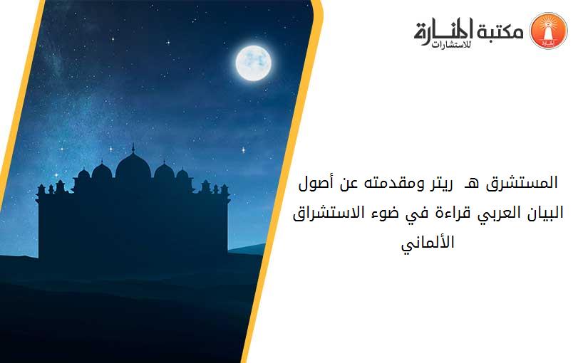 المستشرق هـ - ريتر ومقدمته عن أصول البيان العربي قراءة في ضوء الاستشراق الألماني
