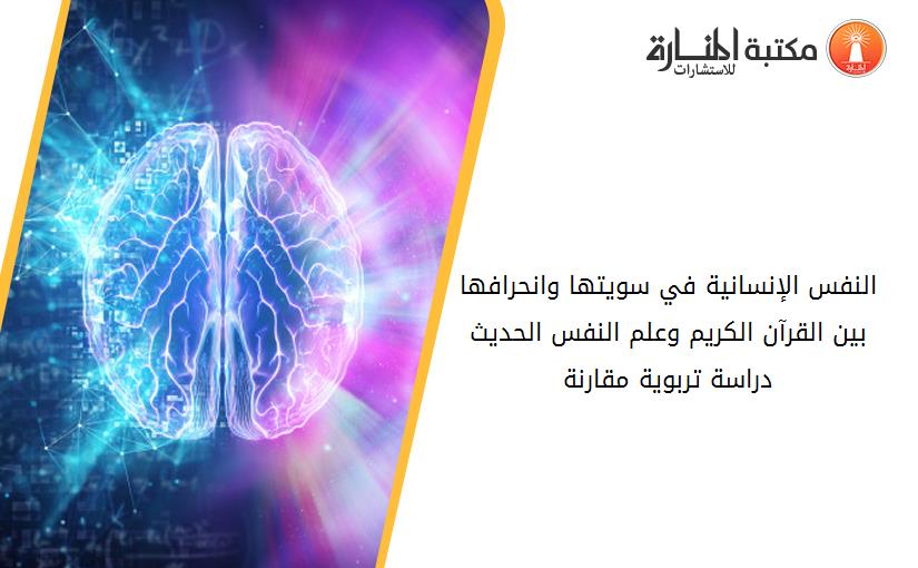 النفس الإنسانية في سويتها وانحرافها بين القرآن الكريم وعلم النفس الحديث دراسة تربوية مقارنة