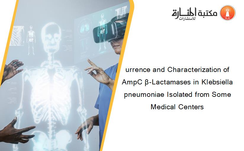 urrence and Characterization of AmpC β-Lactamases in Klebsiella pneumoniae Isolated from Some Medical Centers 