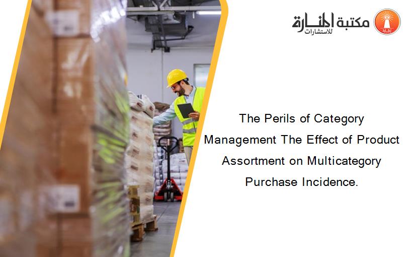 The Perils of Category Management The Effect of Product Assortment on Multicategory Purchase Incidence.