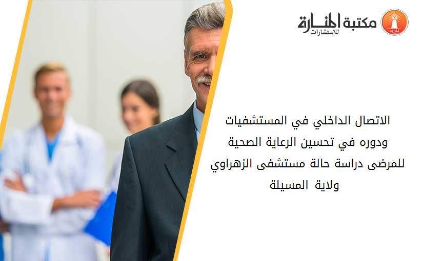 الاتصال الداخلي في المستشفيات ودوره في تحسين الرعاية الصحية للمرضى دراسة حالة مستشفى الزهراوي – ولاية المسيلة-
