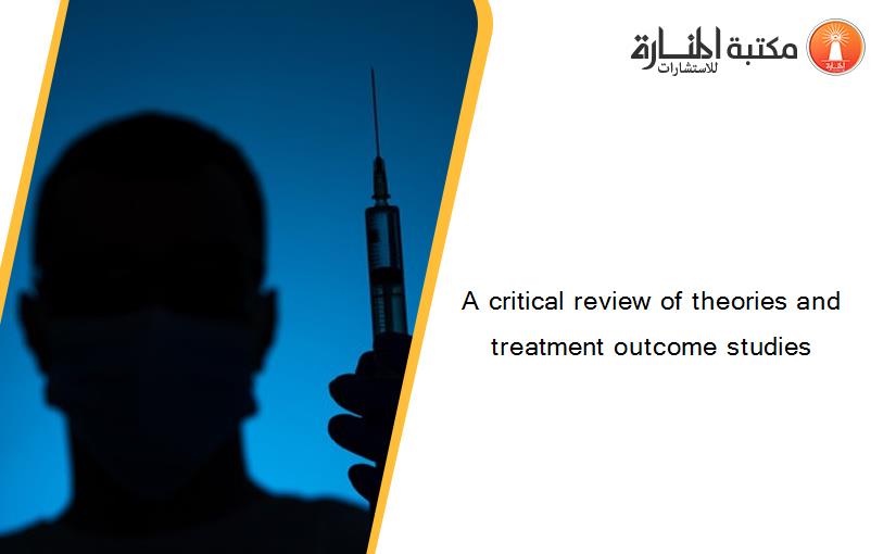 A critical review of theories and treatment outcome studies