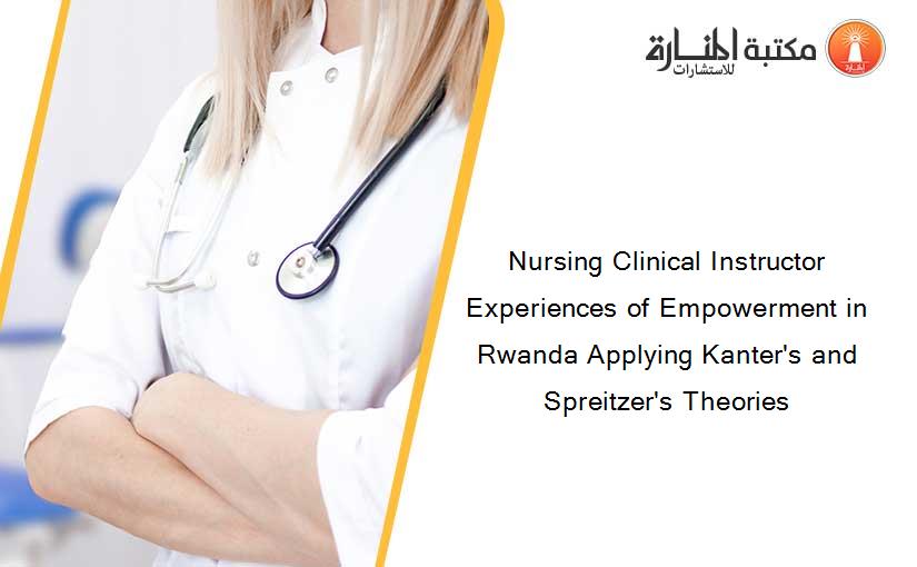 Nursing Clinical Instructor Experiences of Empowerment in Rwanda Applying Kanter's and Spreitzer's Theories