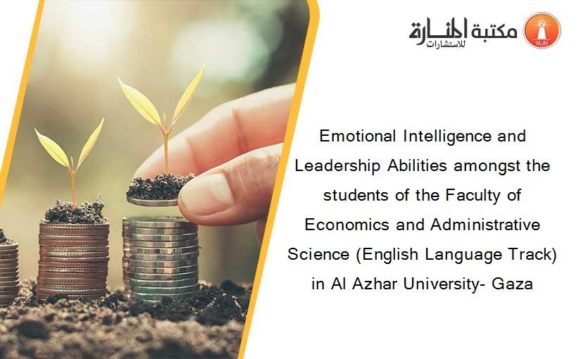 Emotional Intelligence and Leadership Abilities amongst the students of the Faculty of Economics and Administrative Science (English Language Track) in Al Azhar University- Gaza
