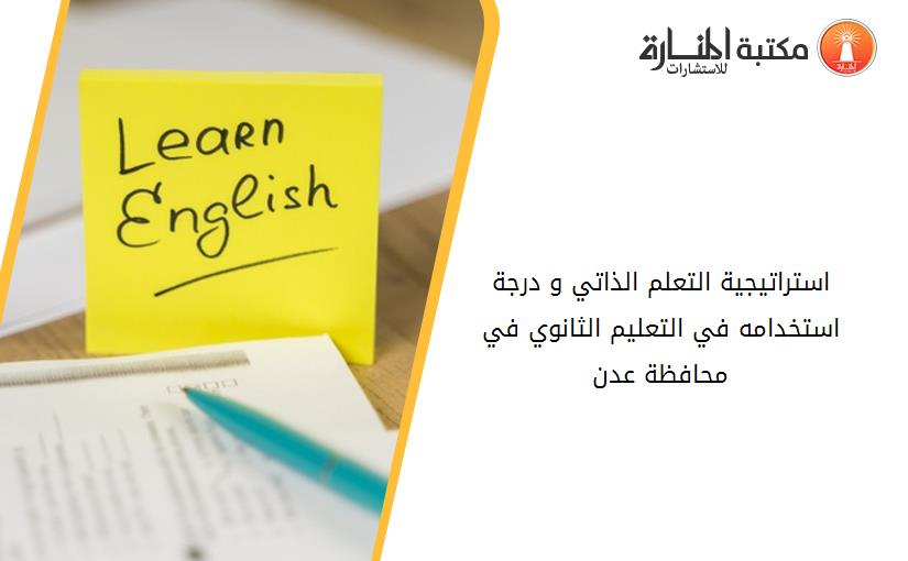استراتيجية التعلم الذاتي و درجة استخدامه في التعليم الثانوي في محافظة عدن