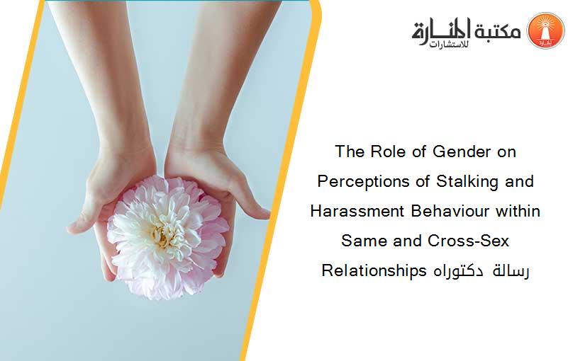 The Role of Gender on Perceptions of Stalking and Harassment Behaviour within Same and Cross-Sex Relationships رسالة دكتوراه