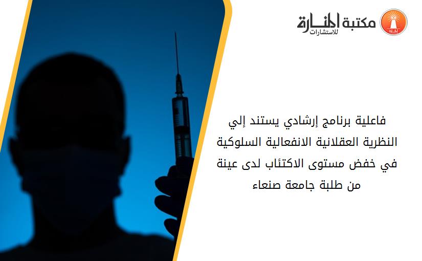 فاعلية برنامج إرشادي يستند إلي النظرية العقلانية الانفعالية السلوكية في خفض مستوى الاكتئاب لدى عينة من طلبة جامعة صنعاء