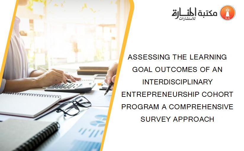 ASSESSING THE LEARNING GOAL OUTCOMES OF AN INTERDISCIPLINARY ENTREPRENEURSHIP COHORT PROGRAM A COMPREHENSIVE SURVEY APPROACH