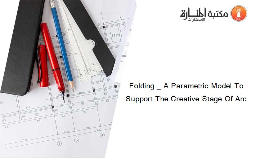 Folding _ A Parametric Model To Support The Creative Stage Of Arc