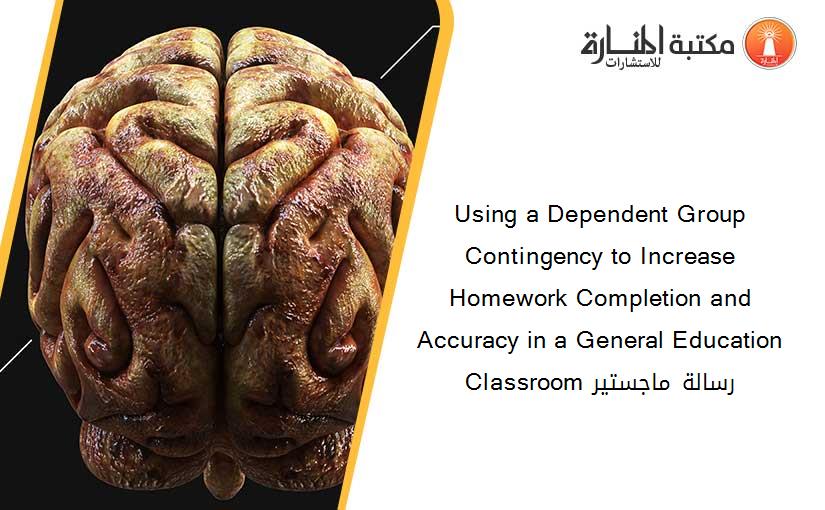 Using a Dependent Group Contingency to Increase Homework Completion and Accuracy in a General Education Classroom رسالة ماجستير