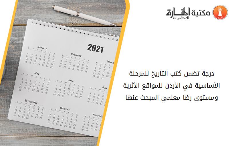 درجة تضمن كتب التاريخ للمرحلة الأساسية في الأردن للمواقع الأثرية ومستوى رضا معلمي المبحث عنها