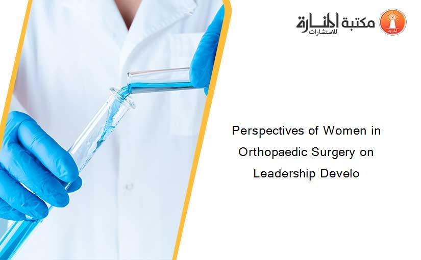 Perspectives of Women in Orthopaedic Surgery on Leadership Develo