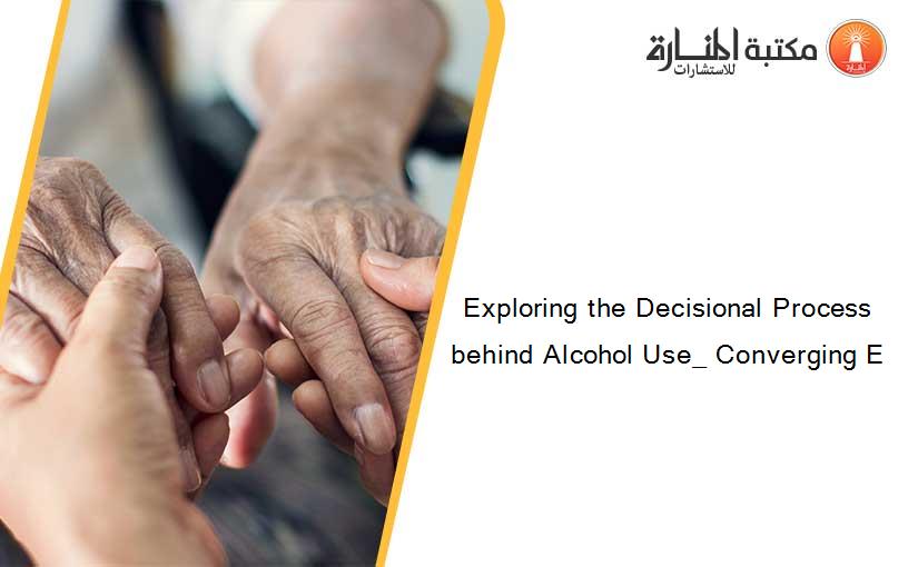 Exploring the Decisional Process behind Alcohol Use_ Converging E
