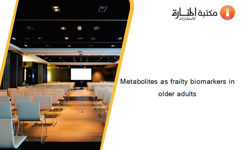Metabolites as frailty biomarkers in older adults