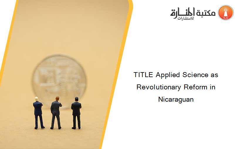 TITLE Applied Science as Revolutionary Reform in Nicaraguan