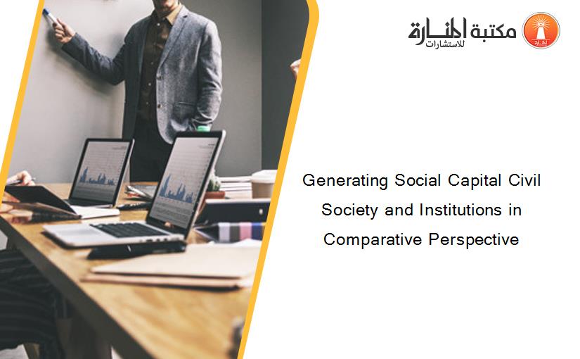 Generating Social Capital Civil Society and Institutions in Comparative Perspective