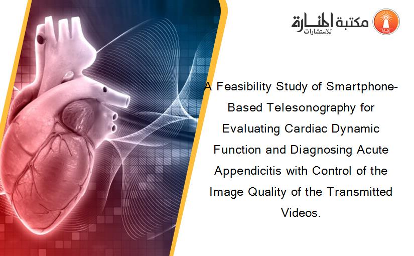 A Feasibility Study of Smartphone-Based Telesonography for Evaluating Cardiac Dynamic Function and Diagnosing Acute Appendicitis with Control of the Image Quality of the Transmitted Videos.