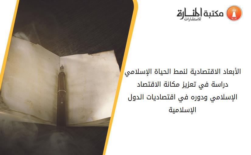 الأبعاد الاقتصادية لنمط الحياة الإسلامي دراسة في تعزيز مكانة الاقتصاد الإسلامي ودوره في اقتصاديات الدول الإسلامية.