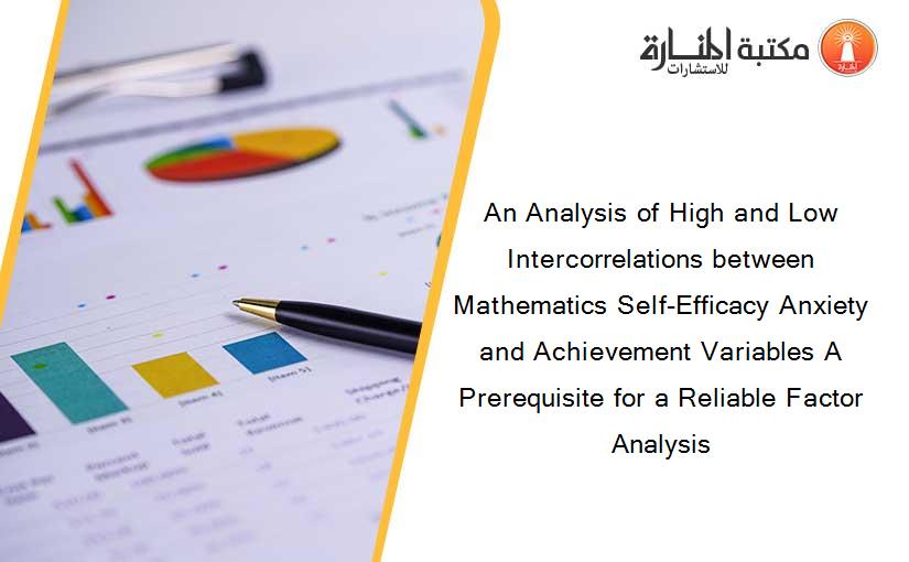 An Analysis of High and Low Intercorrelations between Mathematics Self-Efficacy Anxiety and Achievement Variables A Prerequisite for a Reliable Factor Analysis