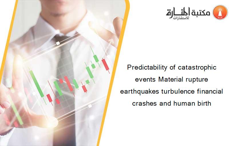 Predictability of catastrophic events Material rupture earthquakes turbulence financial crashes and human birth