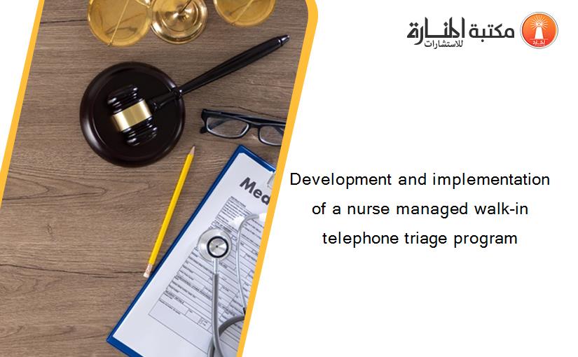 Development and implementation of a nurse managed walk-in telephone triage program