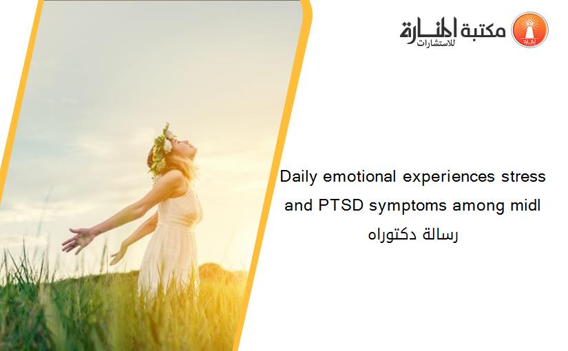 Daily emotional experiences stress and PTSD symptoms among midl رسالة دكتوراه