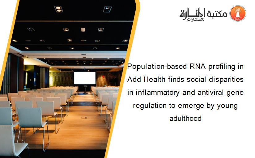Population-based RNA profiling in Add Health finds social disparities in inflammatory and antiviral gene regulation to emerge by young adulthood