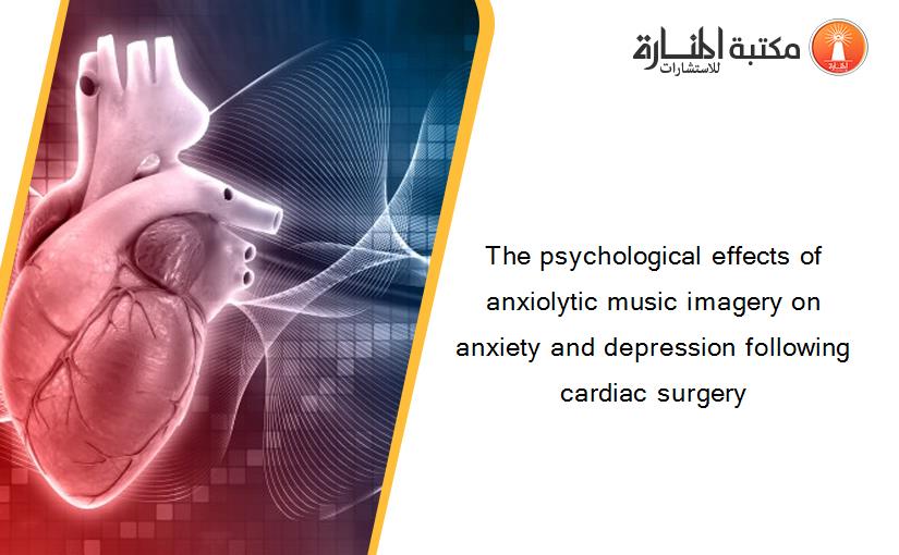 The psychological effects of anxiolytic music imagery on anxiety and depression following cardiac surgery