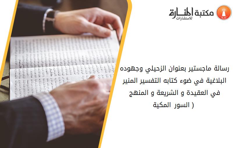 رسالة ماجستير بعنوان الزحيلي وجهوده البلاغية في ضوء كتابه التفسير المنير في العقيدة و الشريعة و المنهج ( السور المكية )