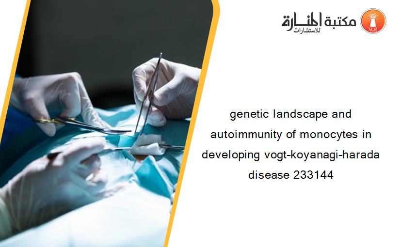 genetic landscape and autoimmunity of monocytes in developing vogt–koyanagi–harada disease 233144