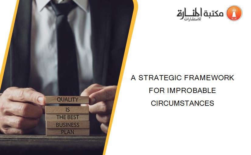 A STRATEGIC FRAMEWORK FOR IMPROBABLE CIRCUMSTANCES
